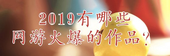 2019有哪些网游火爆的作品？